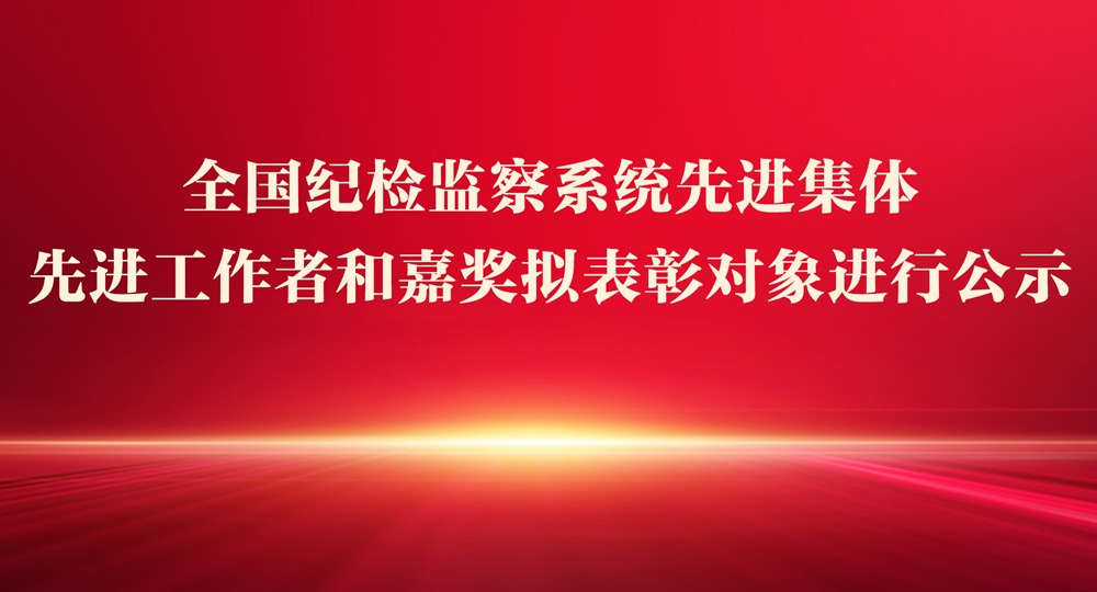 全国纪检监察系统先进集体 先进工作者和嘉奖拟表彰对象进行公示