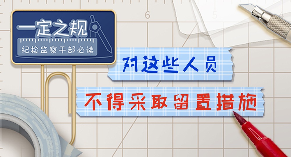 一定之规•纪检监察干部必读丨对这些人员不得采取留置措施