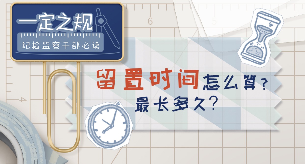 一定之规•纪检监察干部必读丨留置时间怎么算？最长多久？