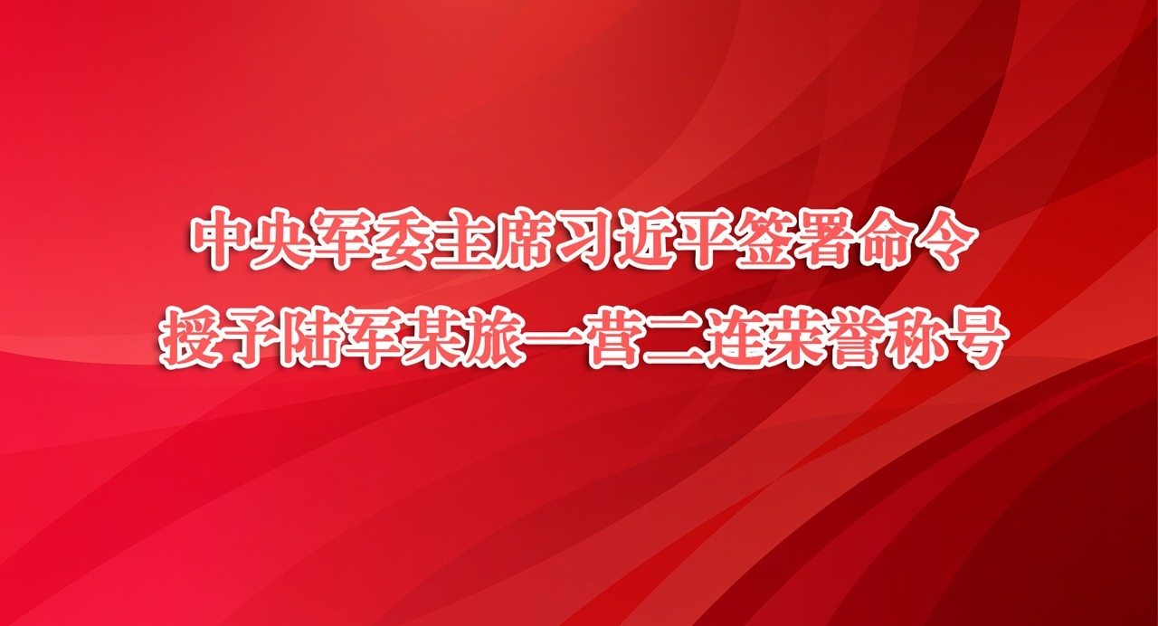 中央军委主席习近平签署命令 授予陆军某旅一营二连荣誉称号