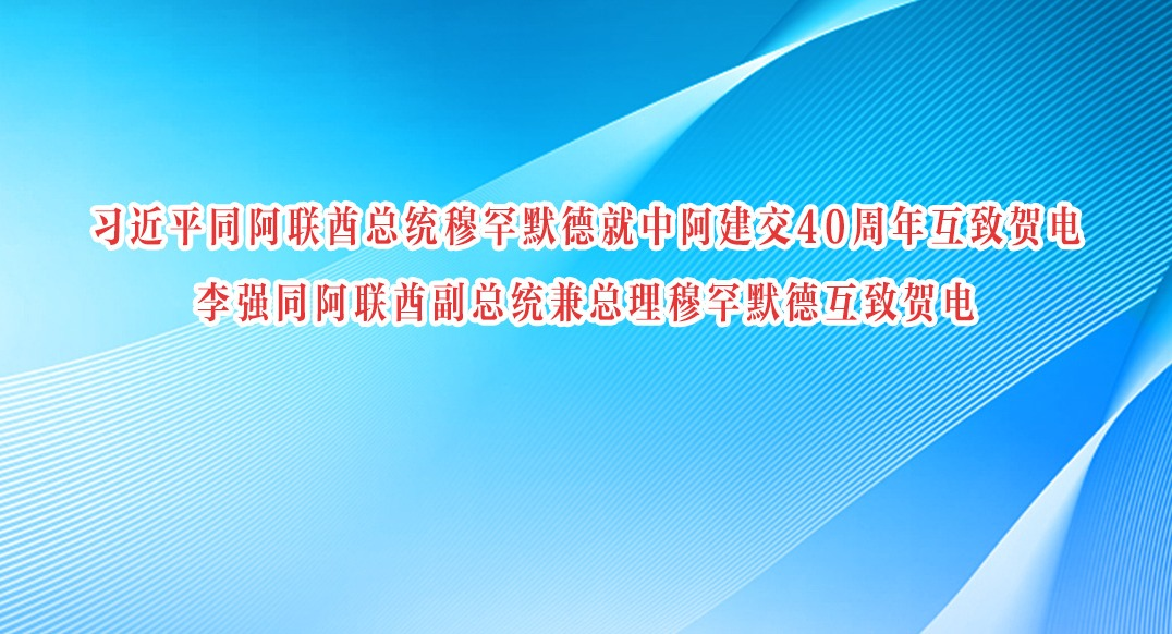 习近平同阿联酋总统穆罕默德就中阿建交40周年互致贺电 李强同阿联酋副总统兼总理穆罕默德互致贺电
