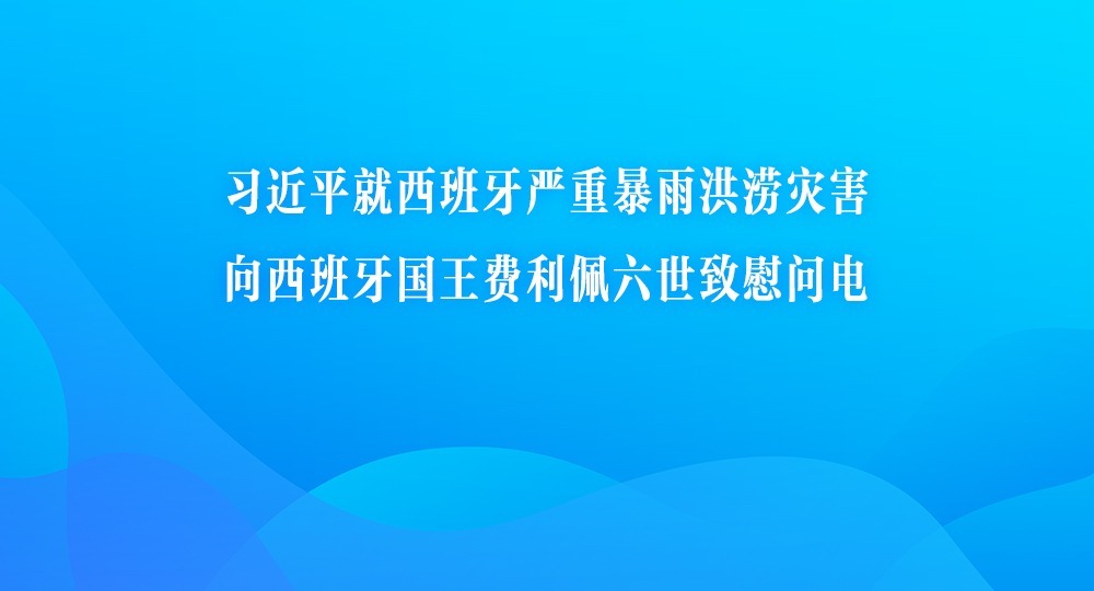习近平就西班牙严重暴雨洪涝灾害向西班牙国王费利佩六世致慰问电