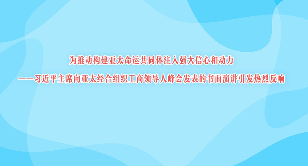 为推动构建亚太命运共同体注入强大信心和动力 ——习近平主席向亚太经合组织工商领导人峰会发表的书面演讲引发热烈反响