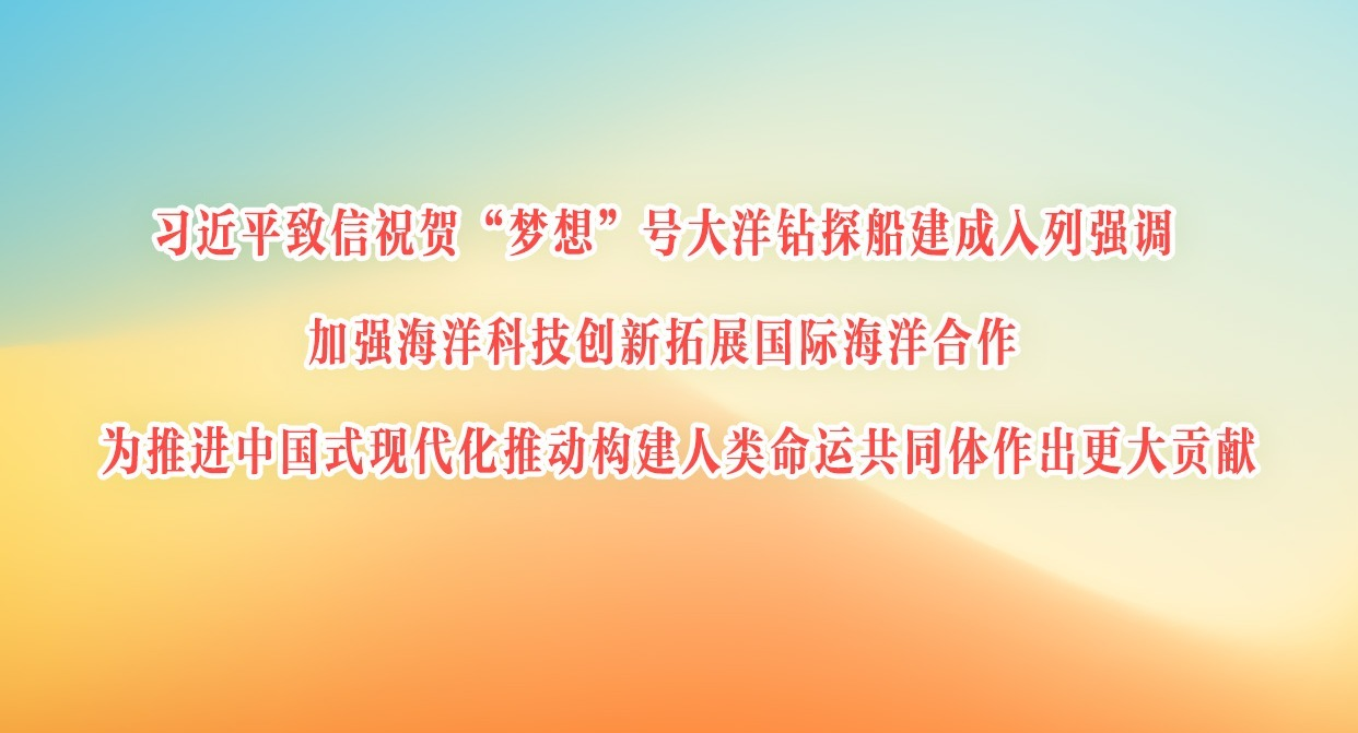 习近平致信祝贺“梦想”号大洋钻探船建成入列强调 加强海洋科技创新拓展国际海洋合作 为推进中国式现代化推动构建人类命运共同体作出更大贡献