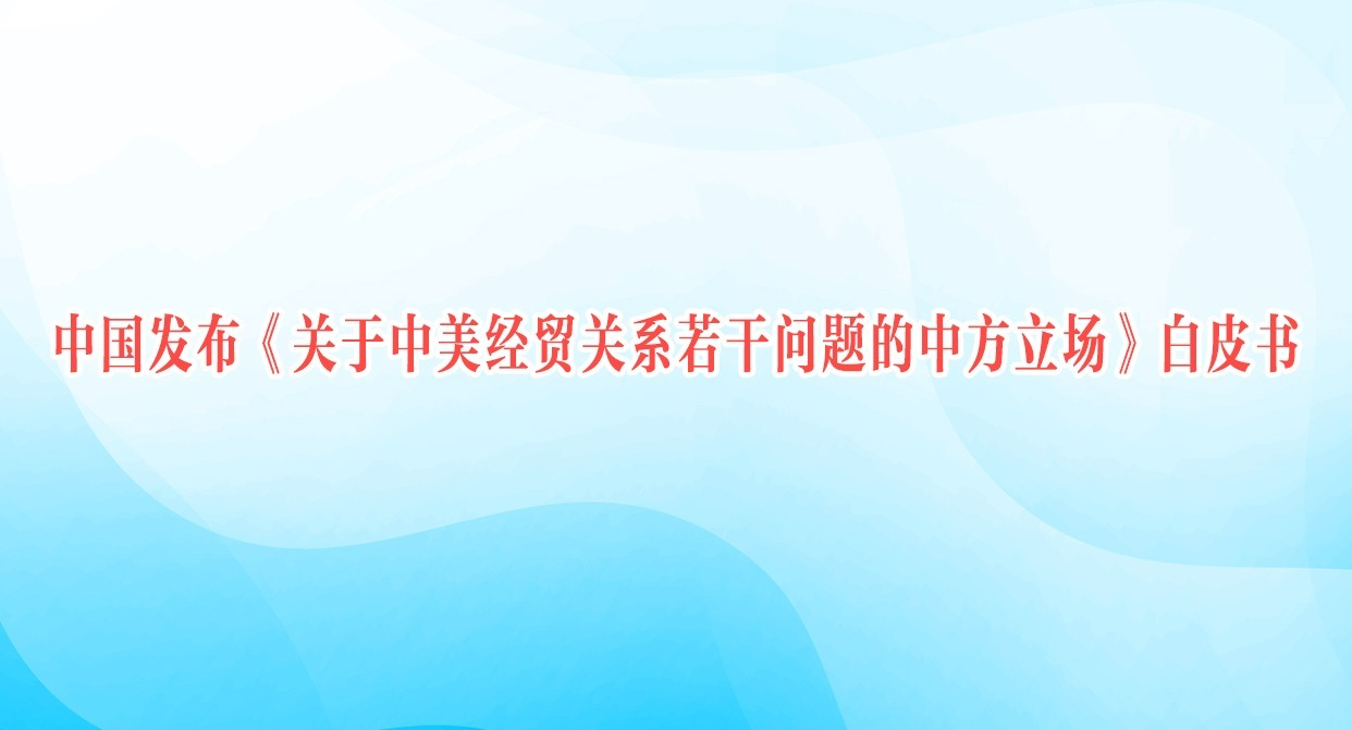 中国发布《关于中美经贸关系若干问题的中方立场》白皮书