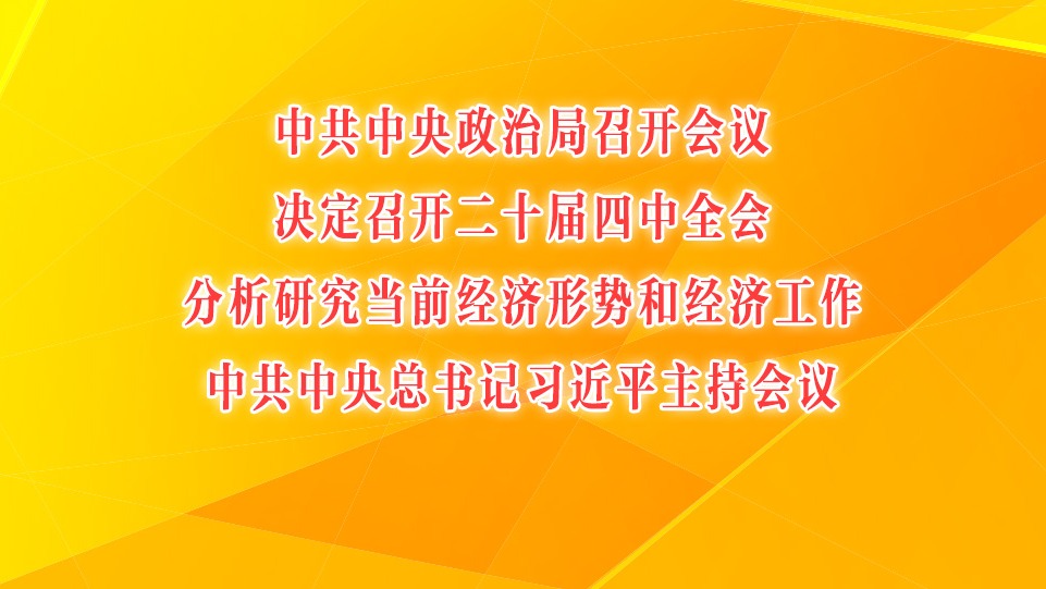中共中央政治局召开会议 决定召开二十届四中全会 分析研究当前经济形势和经济工作 中共中央总书记习近平主持会议