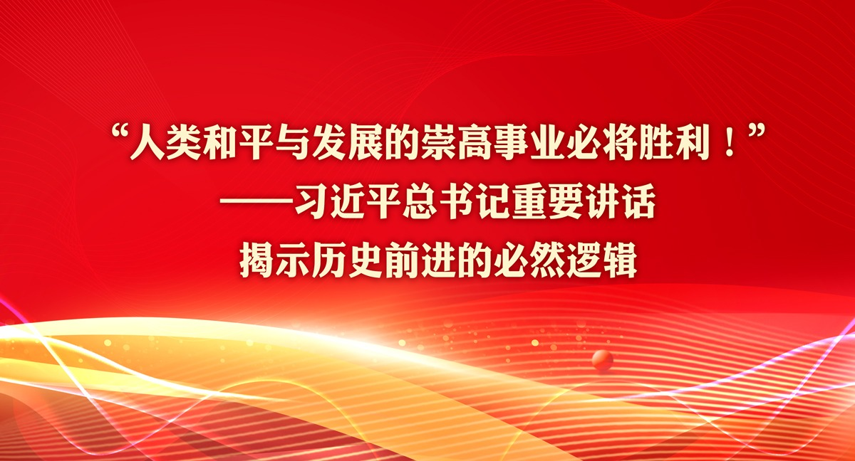 “人类和平与发展的崇高事业必将胜利！”——习近平总书记重要讲话揭示历史前进的必然逻辑